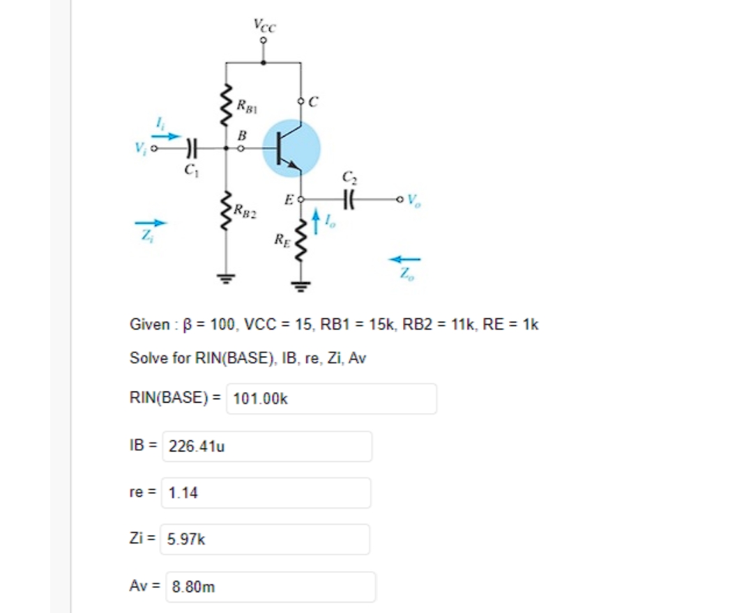 [G
IB= 226.41u
re = 1.14
Zi= 5.97k
Av = 8.80m
Vcc
RB1
B
RB2
E
RE
Given: B = 100, VCC = 15, RB1 = 15k, RB2 = 11k, RE = 1k
Solve for RIN(BASE), IB, re, Zi, Av
RIN(BASE) = 101.00k
OC
HE
OV