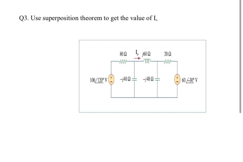 Q3. Use superposition theorem to get the value of I,
80 2
j602
20 2
ww-
100/120° V
-j40 2 = -j40 2 =
60 -30° V
