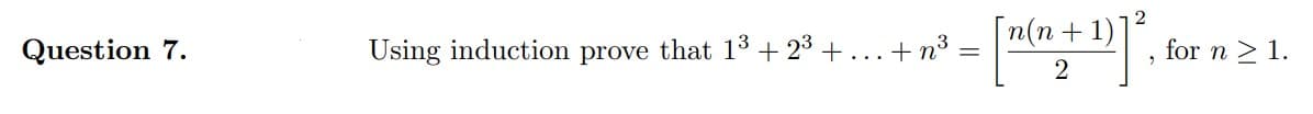 2
n(n + 1)
Question 7.
Using induction prove that 1³ + 23 +...+ n³
for n > 1.
%3D
