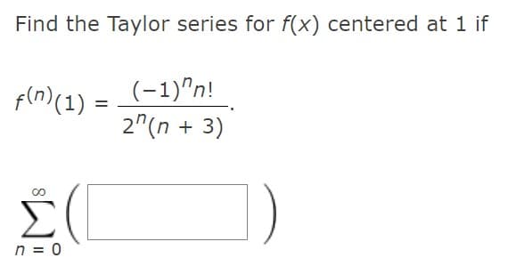 Find the Taylor series for f(x) centered at 1 if
(-1)"n!
2"(n + 3)
pln)(1) =
Σ
n = 0
