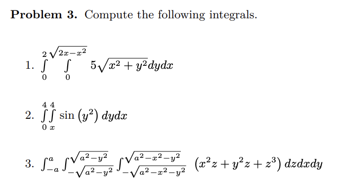 Problem 3. Compute the following integrals.
2√√/2x-x²
1. S S
2√²+³* 5√/2² + y²dydz
0
0
44
2. ff sin (y²) dydx
0 x
a
3. ° SV-12V0²-22-2² (x²³z + y²z+2³) dzdzdy
-√a²-y²³-√a²-x²-y²
a².
a