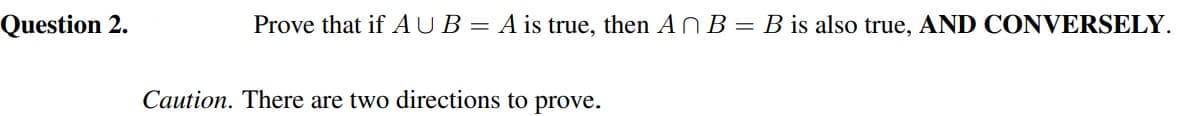 Question 2.
Prove that if AUB= A is true, then AN B = B is also true, AND CONVERSELY.
Caution. There are two directions to prove.
