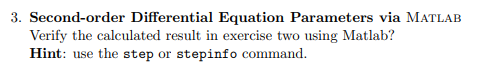 3. Second-order Differential Equation Parameters via MATLAB
Verify the calculated result in exercise two using Matlab?
Hint: use the step or stepinfo command.
