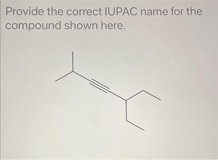 Provide the correct IUPAC name for the
compound shown here.