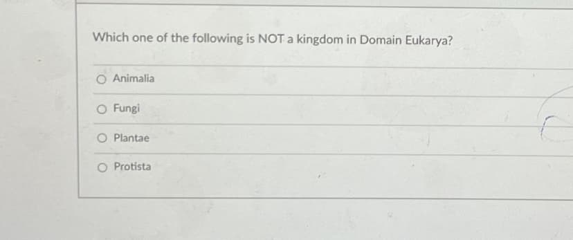 Which one of the following is NOT a kingdom in Domain Eukarya?
O Animalia
O Fungi
O Plantae
O Protista
