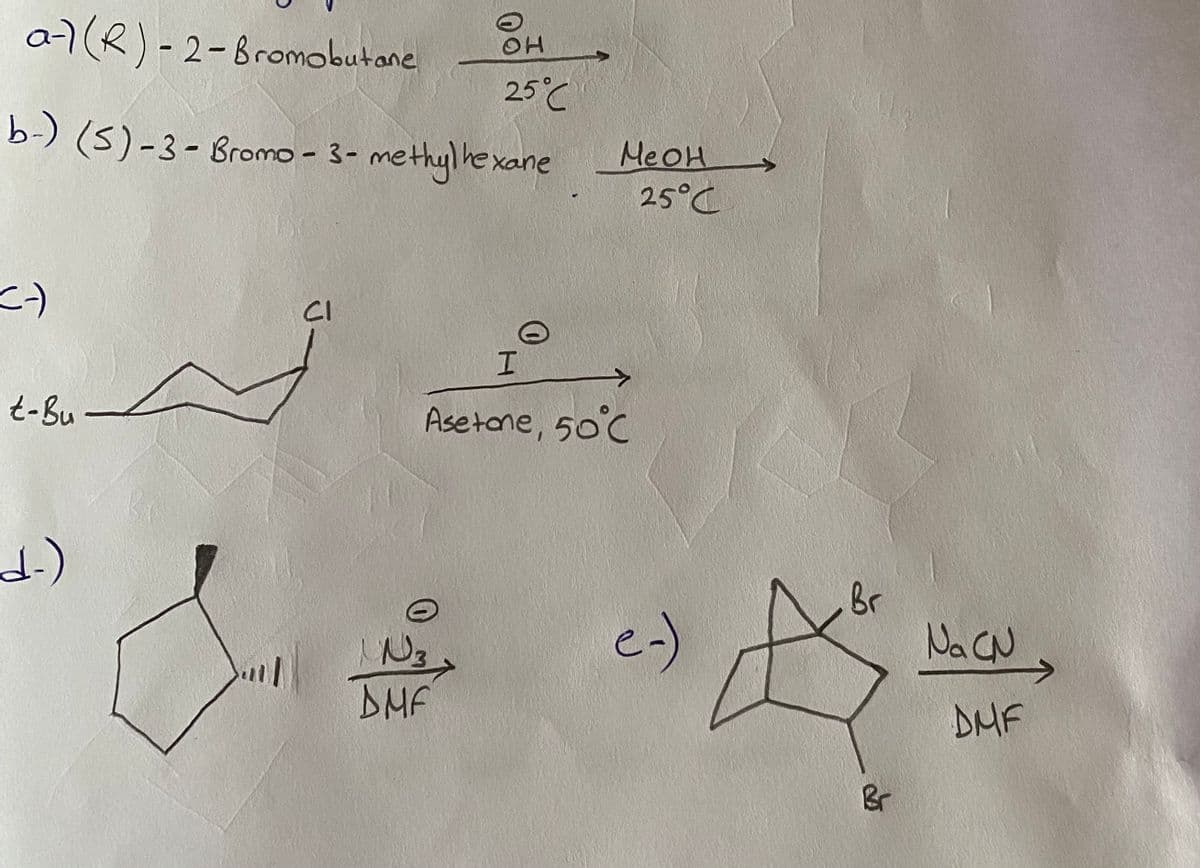 a-7(R)- 2-Bromobutane
OH
25°C
b-) (5)-3- Bromo - 3- methy) he xane HeOH
25°C
CI
t-Bu
Asetone, 50°C
e-)
Br
NaCN
N3
DMF
DMF
Br
