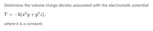 Determine the volume charge density associated with the electrostatic potential:
V = -k(x?y+ y² z),
where k is a constant.
