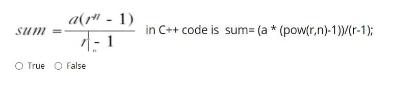 a(r" - 1)
Sum
in C++ code is sum= (a * (pow(r,n)-1))/(r-1);
%3D
|- 1
O True O False
