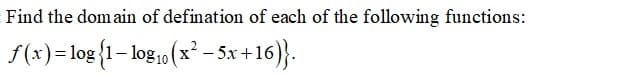 Find the dom ain of defination of each of the following functions:
f(x)=log{1- log,,(x² - 5x +16)}.
(x²-5x+16)}.
