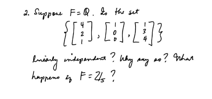 2. Suppene F= Q. Lo the set
4
3
4
lnianly inidependent? Why any ao? rhat
happeno i, F= 26 ?
