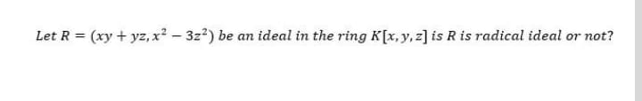 Let R = (xy + yz, x² – 3z?) be an ideal in the ring K[x, y, z] is R is radical ideal or not?
|
