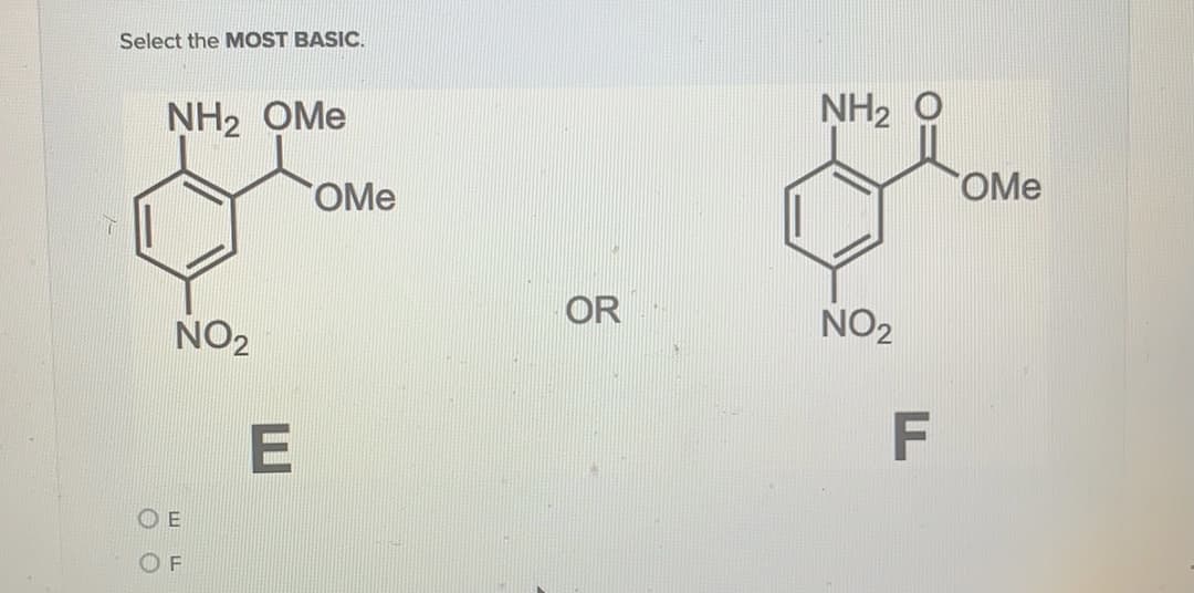 Select the MOST BASIC.
NH2 OMe
NH2
OMe
OMe
OR
NO2
NO2
E
F
O E
O F
