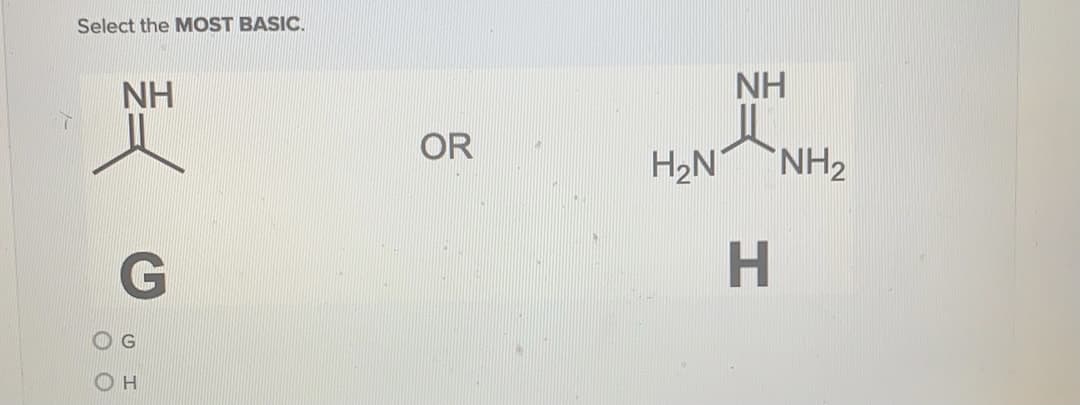 Select the MOST BASIC.
NH
NH
NH2
H2N
OR
H.
G
O H
