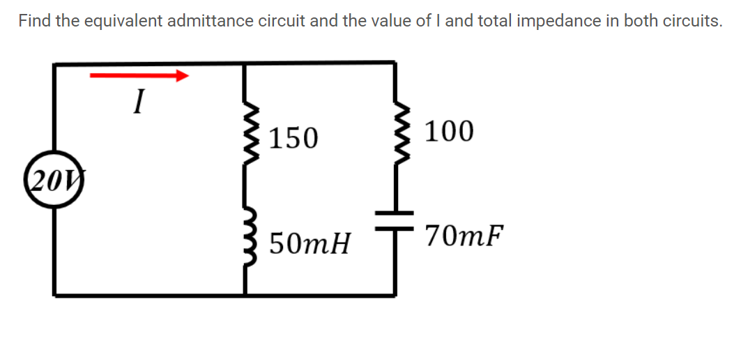 Find the equivalent admittance circuit and the value of I and total impedance in both circuits.
150
100
(20
50mH
70mF
ww
