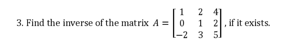 3. Find the inverse of the matrix A =
1
0
-2
2
213
4]
2, if it exists.
5
1 2
3