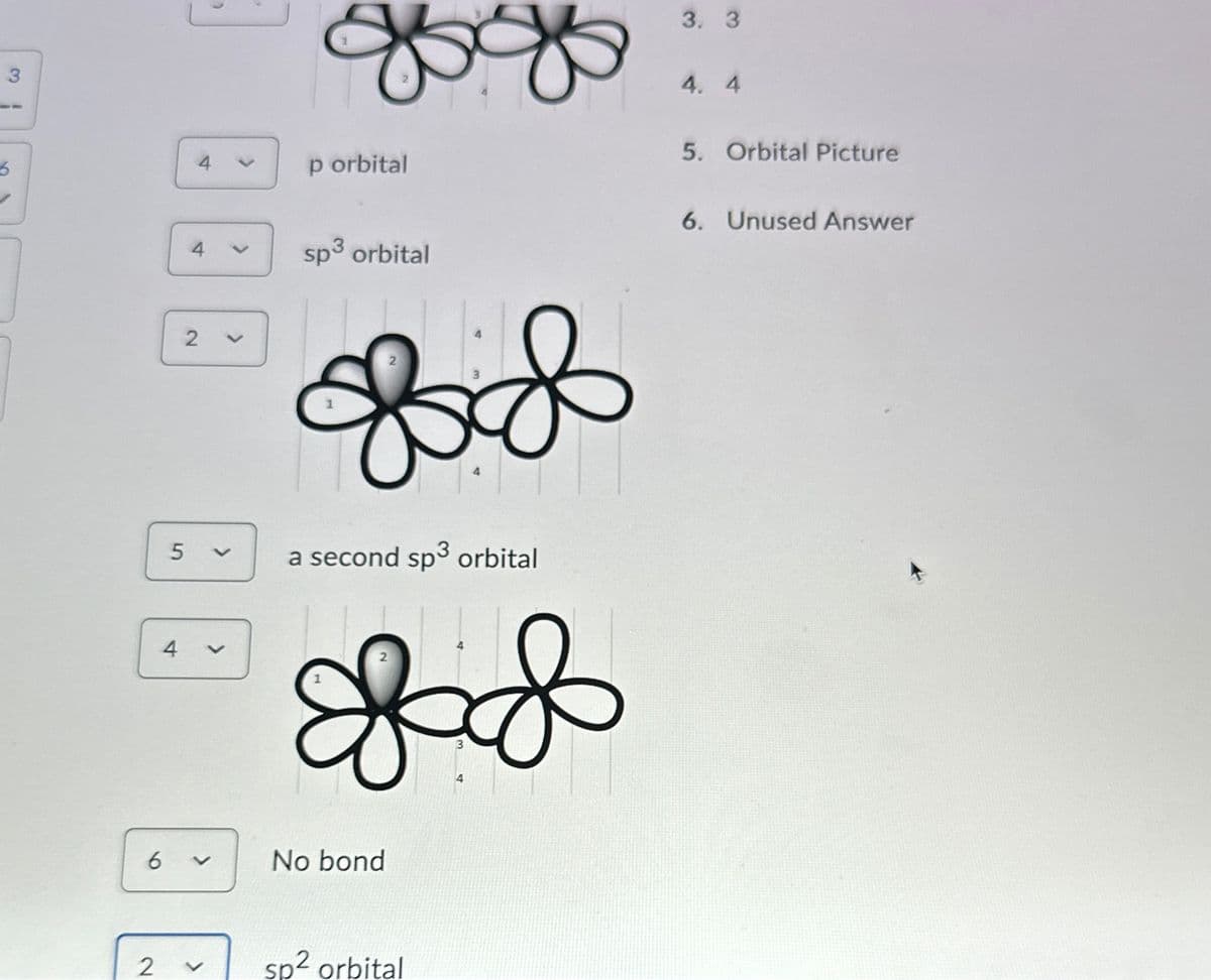 6
3
9
4
2
4
4
5 く
6
V
く
p orbital
sp³ orbital
двов
a second sp³ orbital
S&
No bond
3. 3
4. 4
5. Orbital Picture
6. Unused Answer
2
<
sp2 orbital