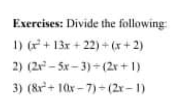 Exercises: Divide the following
1) (+13x + 22)+ (x+2)
2) (2r - 5x- 3)= (2r + 1)
3) (&r+ 10r-7)- (2r-1)
