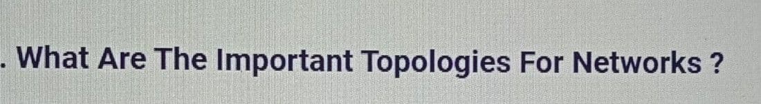 - What Are The Important Topologies For Networks ?
