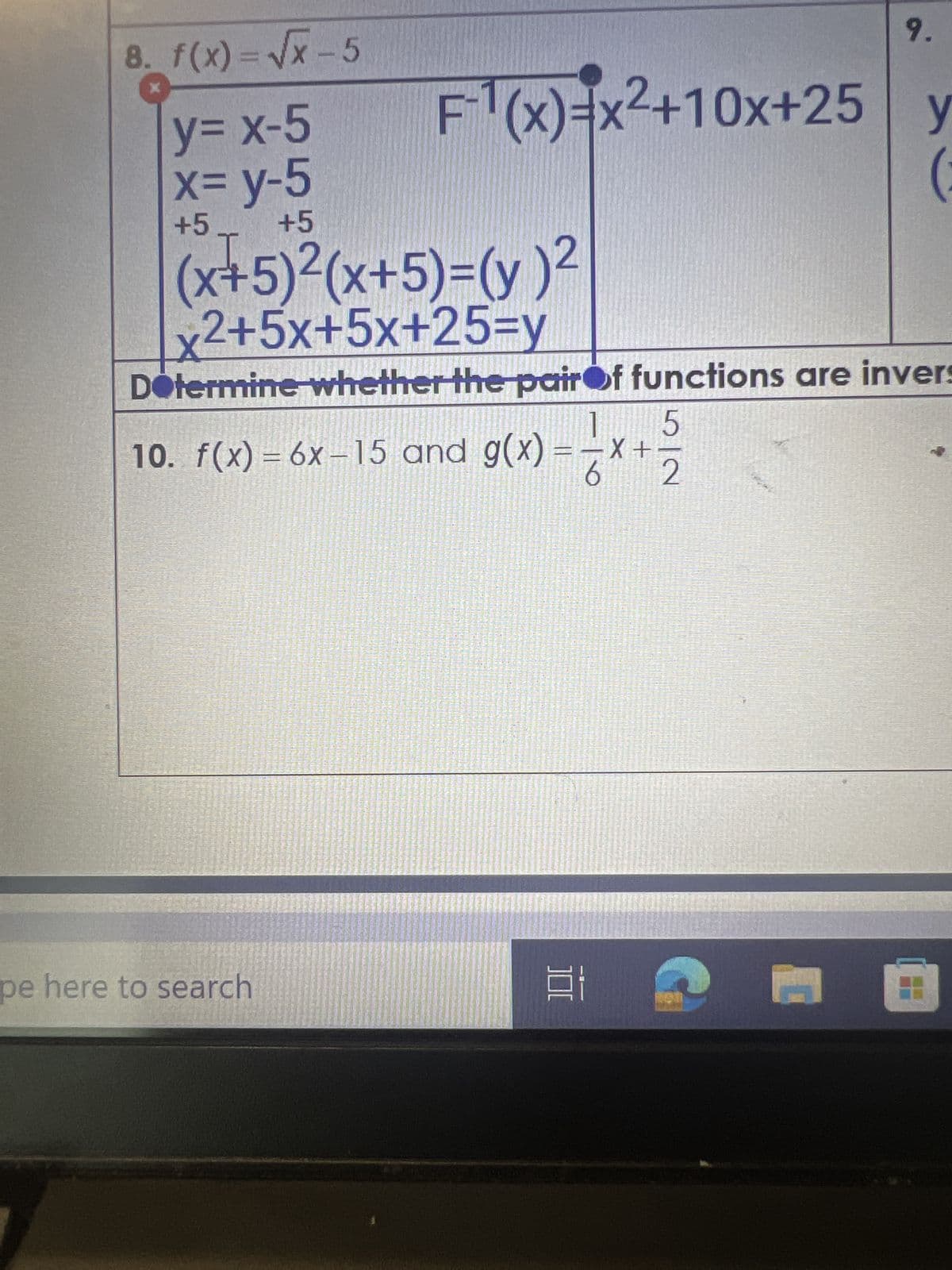 8. f(x)=√x-5
y = x-5
x=y-5
+5
+5
9.
F¹(x)=x²+10x+25 y
(
(x+5)²(x+5)=(y)²
x2+5x+5x+25=y
Determine whether the pair of functions are invers
5
1
X
10. f(x) = 6x-15 and g(x) = -x +
6
pe here to search
100
3-2
0