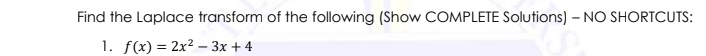 Find the Laplace transform of the following (Show COMPLETE Solutions) – NO SHORTCUTS:
1. f(x) = 2x² – 3x + 4
