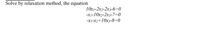 Solve by relaxation method, the equation
10x1-2x2-2x3-6=0
-X1-10x2-2x3-7=0
-X/-x2+10x3-8=0
