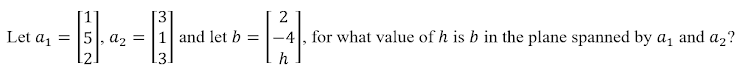 2
Let a1
= 151. a2 =
and let b =
-4, for what value of h is b in the plane spanned by a, and a2?
h
