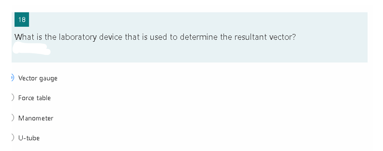 18
What is the laboratory device that is used to determine the resultant vector?
) Vector gauge
) Force table
) Manometer
) U-tube
