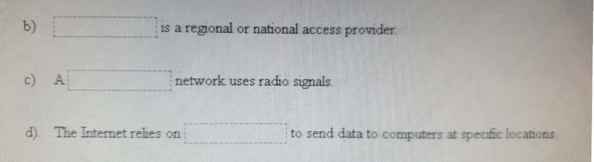 is a regional or national access provider.
c) A
network uses radio signals.
d). The Intermet rehes on
to send data to computers at specific locations.
