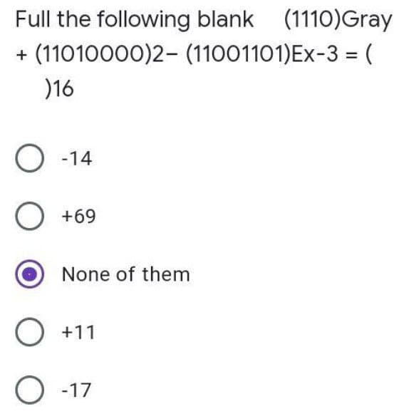 Full the following blank (1110)Gray
(11010000)2- (11001101)Ex-3 = (
%3D
)16
O -14
O +69
None of them
O +11
O -17
