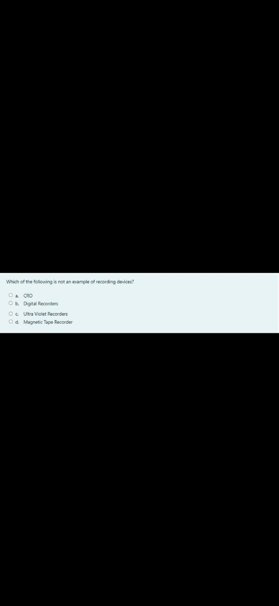 Which of the following is not an example of recording devices?
O a. CRO
Ob. Digital Recorders
O. Ultra Violet Recorders
O d. Magnetic Tape Recorder
