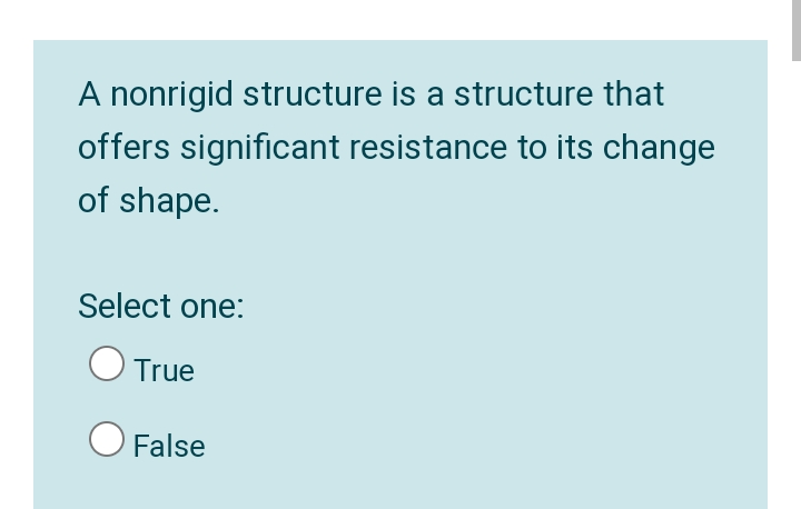 A nonrigid structure is a structure that
offers significant resistance to its change
of shape.
Select one:
True
False
