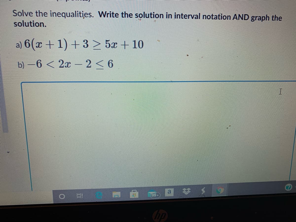 Solve the inequalities. Write the solution in interval notation AND graph the
solution.
a) 6(x + 1) + 3 > 5x + 10
b) –6 < 2x -2< 6
|
a
199+
道
