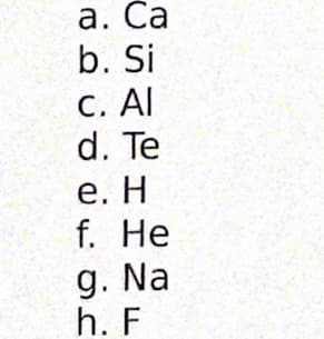 а. Са
b. Si
с. Аl
d. Te
е. Н
f. Не
g. Na
h. F
