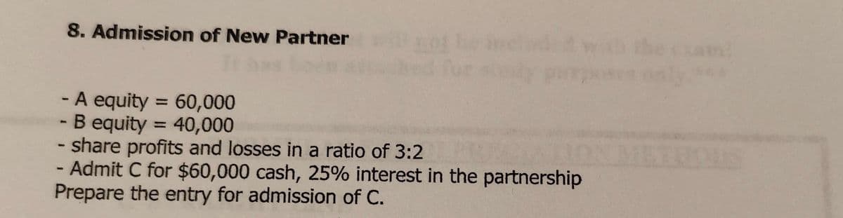 8. Admission of New Partner
- A equity = 60,000
B equity = 40,000
- share profits and losses in a ratio of 3:2
- Admit C for $60,000 cash, 25% interest in the partnership
Prepare the entry for admission of C.
HOUS