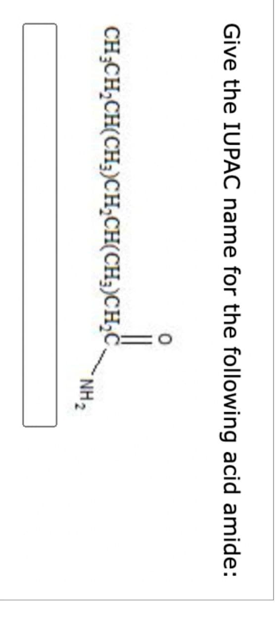 Give the IUPAC name for the following acid amide:
0
CH3CH2CH(CH3)CH2CH(CH3)CH2C
NH2