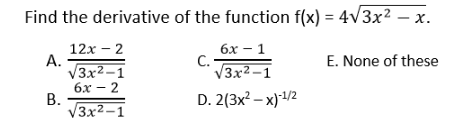 Find the derivative of the function f(x) = 4v3x² – x.
бх — 1
С.
V3x2-1
12х - 2
A.
V3x2–1
бх — 2
В.
V3x2–1
E. None of these
D. 2(3x? - х)4/2
