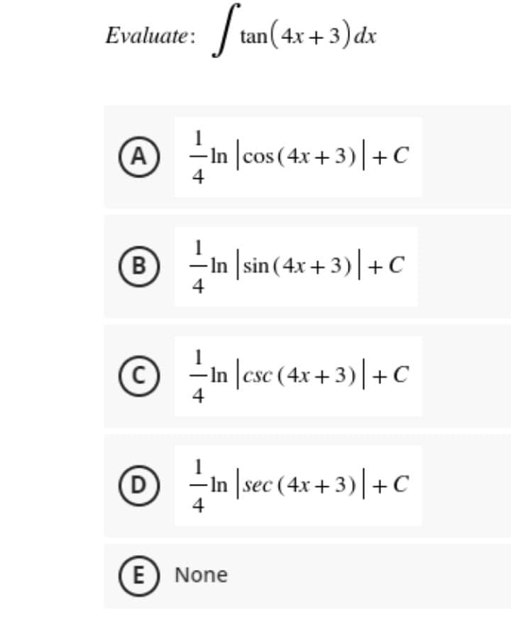 Evaluate: tan(
(4x + 3)dx
i
–In |cos (4x+3)|+C
4
(B
– In |sin(4x + 3)|+C
C)
-In |csc (4x+ 3)|+C
(D
–In \sec (4x+3)|+C
4
E) None
