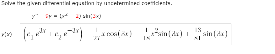 Solve the given differential equation by undetermined coefficients.
y" – 9y = (x2 – 2) sin(3x)
-3x
e
1
-x COs
27
x cos(3x) – sin(8x) + sin(3x)
,3r
+ C2
-xʻsin(3x) +
sin (3x)
y(x) =
-
-
%3D
