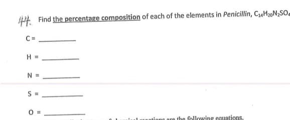 PE Find the percentage composition of each of the elements in Penicillin, C«H20N,SO.
C =
H =
N =
S =
ione pre the following equations.
