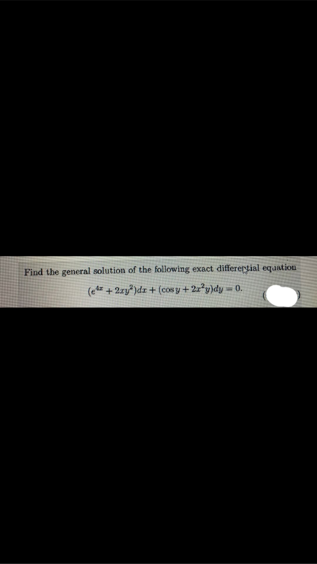 Find the general solution of the following exact differertial equation
(e4 + 2xy²)dr + (cos y + 2x²y)dy = 0.
