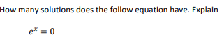 How many solutions does the follow equation have. Explain
e* = 0
