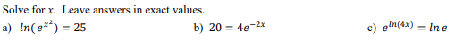 Solve for x. Leave answers in exact values.
a) In(e**) = 25
b) 20 = 4e-2x
c) eln(ax) = In e
%3D
