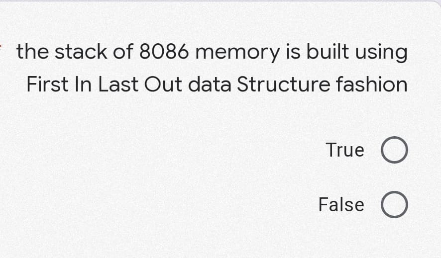 the stack of 8086 memory is built using
First In Last Out data Structure fashion
True
False
O O
