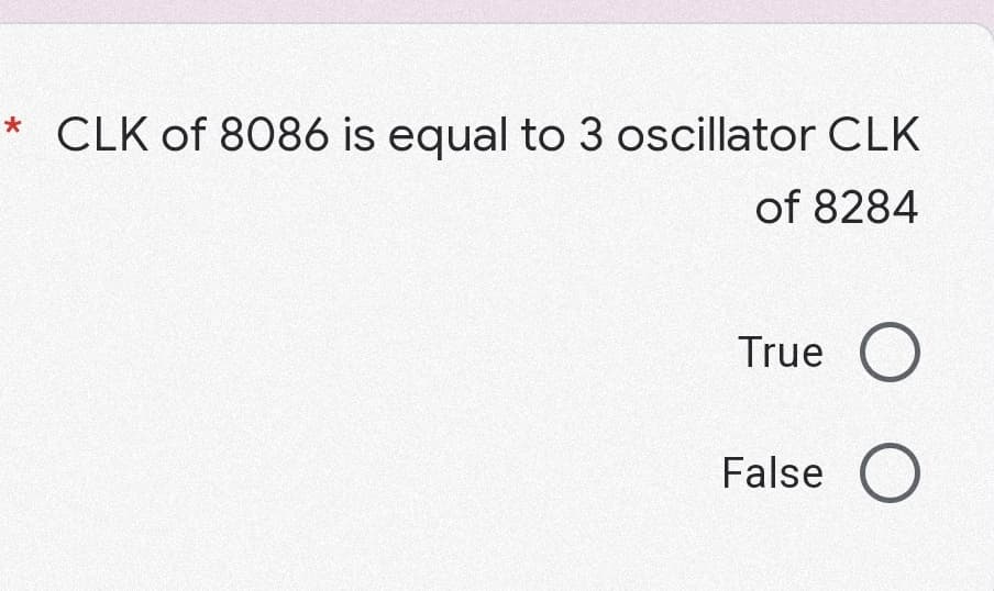 CLK of 8086 is equal to 3 oscillator CLK
of 8284
True O
False
