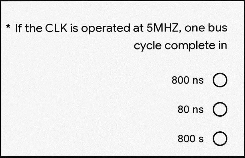 If the CLK is operated at 5MHZ, one bus
cycle complete in
800 ns
80 ns
800 s
