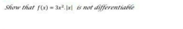 Show that f(x) = 3x. x is not differentiable
