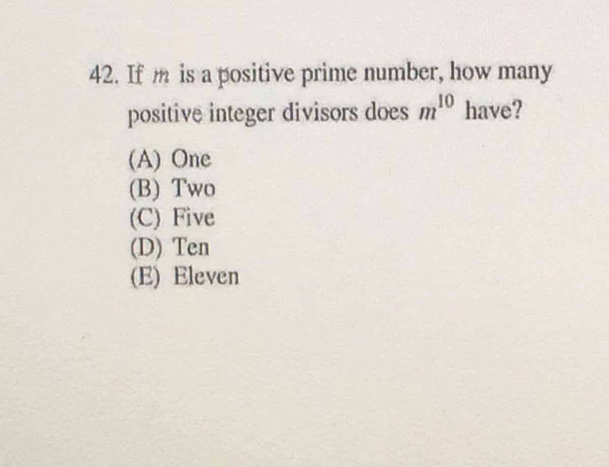 42. If m is a positive prime number, how many
positive integer divisors does m0 have?
(A) One
(B) Two
(C) Five
(D) Ten
(E) Eleven
