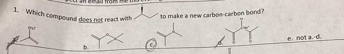 an email from me
1. Which compound does not react with.
ou
b.
to make a new carbon-carbon bond?
YY
e. not a.-d.