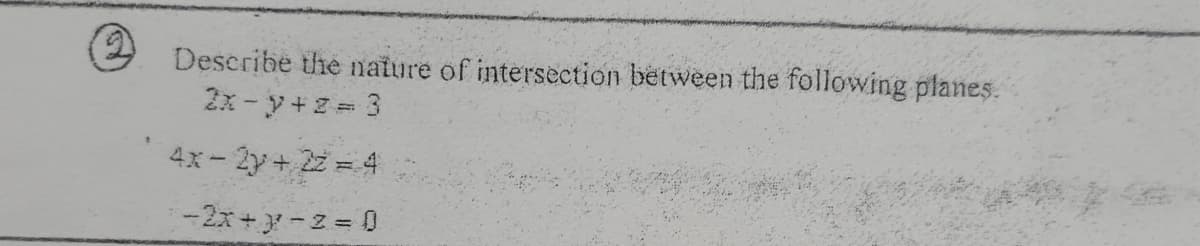 Describe the nature of intersection between the following planes.
2x- y+z = 3
4x-2y+ 2z = 4
-2x+-2 = 0
