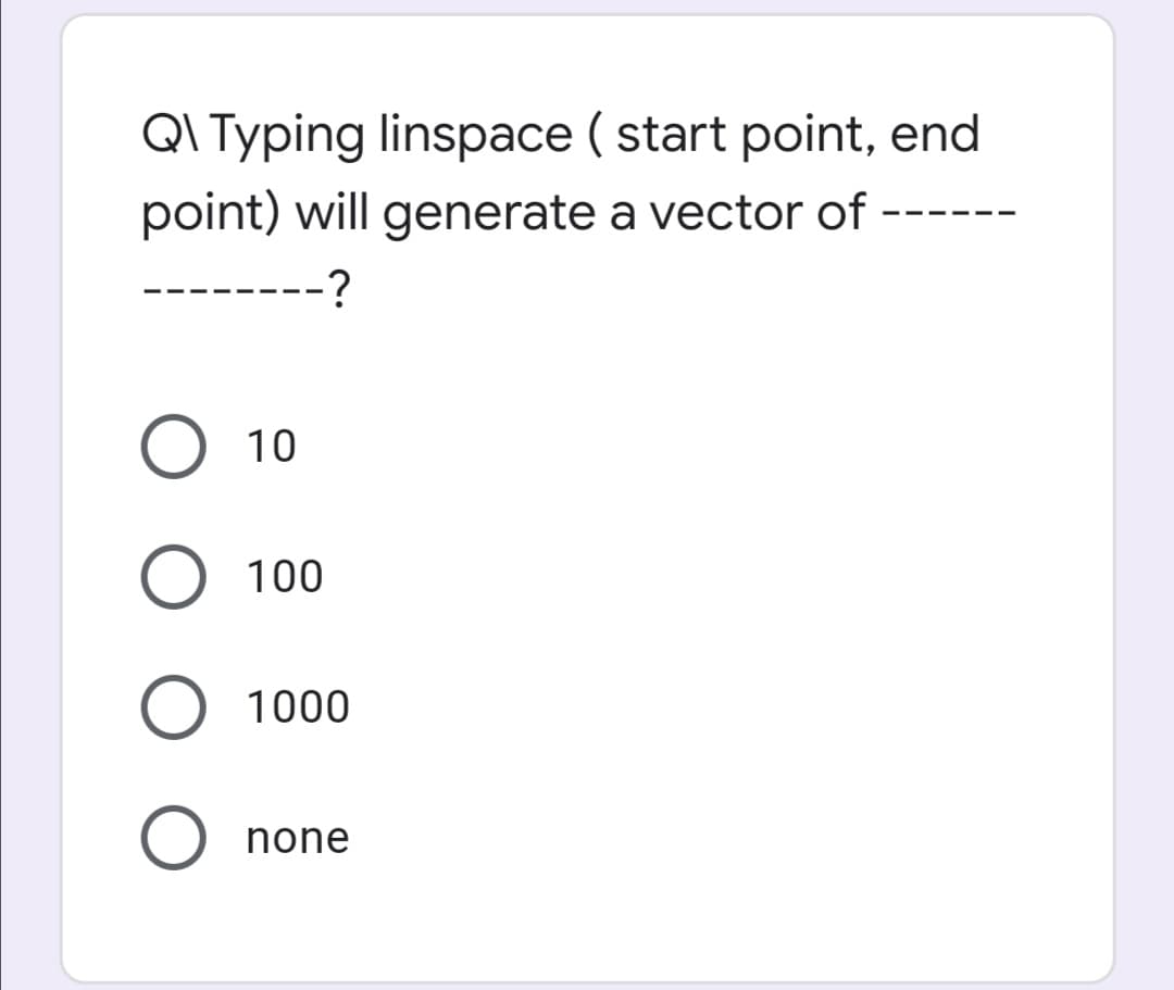 QI Typing linspace ( start point, end
point) will generate a vector of
--
-?
10
O 100
O 1000
none
